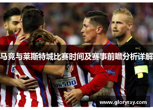 马竞与莱斯特城比赛时间及赛事前瞻分析详解