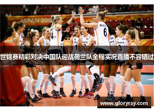 世锦赛精彩对决中国队迎战荷兰队全程实况直播不容错过