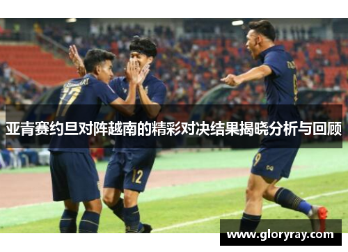 亚青赛约旦对阵越南的精彩对决结果揭晓分析与回顾