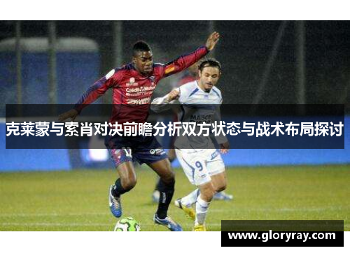 克莱蒙与索肖对决前瞻分析双方状态与战术布局探讨